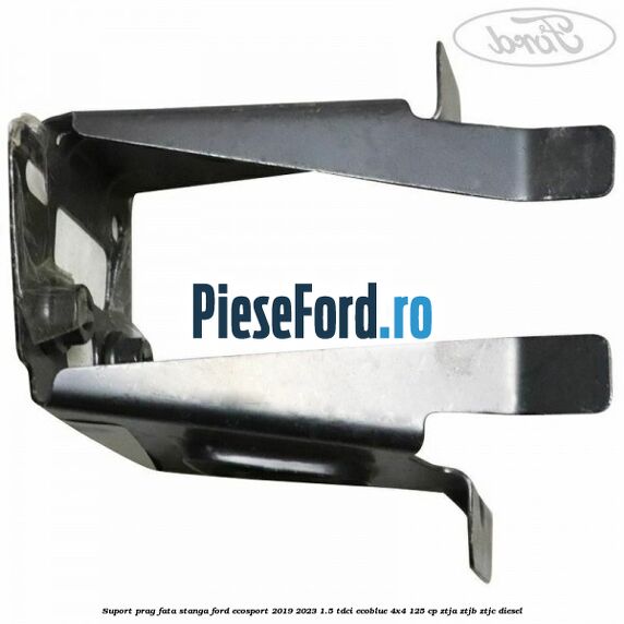 Suport prag fata stanga Ford EcoSport 2019-2023 1.5 TDCi EcoBlue 4x4 125 cp Suport prag fata stanga Ford EcoSport 2019-2023 1.5 TDCi EcoBlue 4x4 125 cp ZTJA, ZTJB, ZTJC diesel