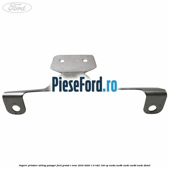 Suport prindere airbag pasager Ford Grand C-Max 2016-2020 1.5 TDCi 120 cp XWDA, XWDB, XWDC, XWDD, XWDE diesel