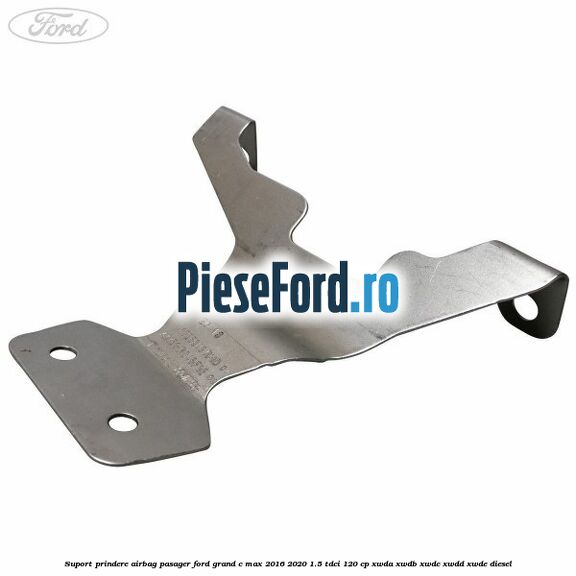 Suport prindere airbag pasager Ford Grand C-Max 2016-2020 1.5 TDCi 120 cp XWDA, XWDB, XWDC, XWDD, XWDE diesel