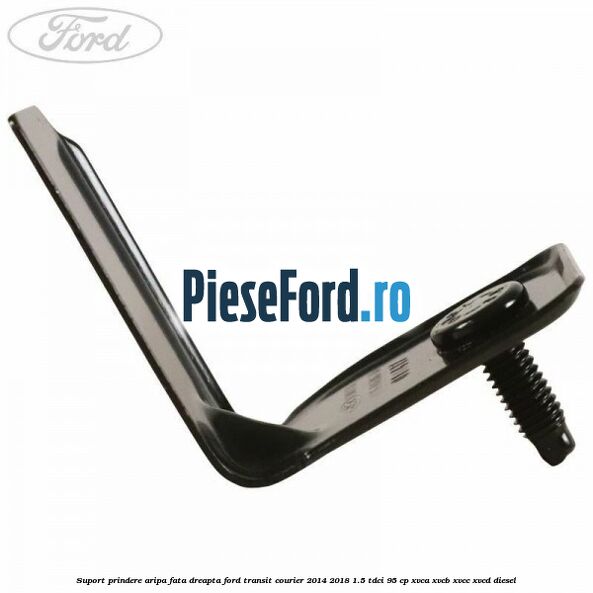 Suport prindere aripa fata dreapta Ford Transit Courier 2014-2018 1.5 TDCi 95 cp XVCA, XVCB, XVCC, XVCD diesel