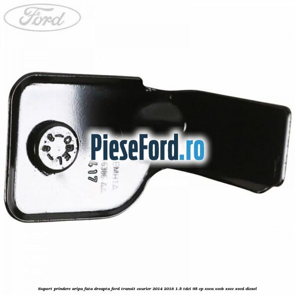 Suport prindere aripa fata dreapta Ford Transit Courier 2014-2018 1.5 TDCi 95 cp XVCA, XVCB, XVCC, XVCD diesel