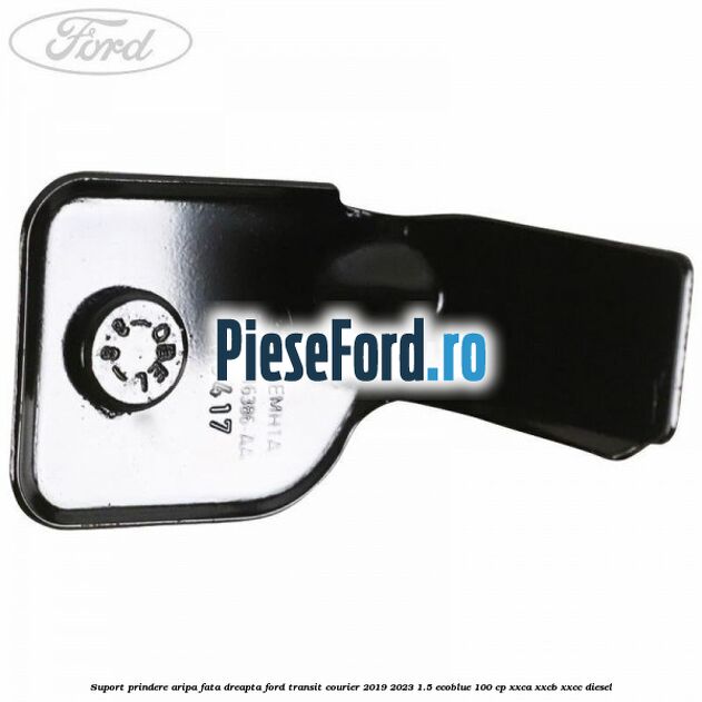 Suport prindere aripa fata dreapta Ford Transit Courier 2019-2023 1.5 EcoBlue 100 cp XXCA, XXCB, XXCC diesel