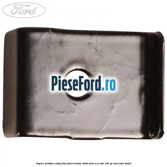 Suport prindere aripa fata Ford Transit 2006-2014 2.2 TDCi 136 cp USRA, USRB diesel