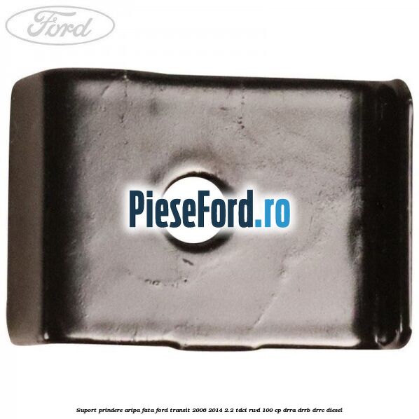 Suport prindere aripa fata Ford Transit 2006-2014 2.2 TDCi RWD 100 cp DRRA, DRRB, DRRC diesel