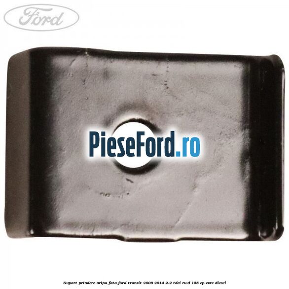 Suport prindere aripa fata Ford Transit 2006-2014 2.2 TDCi RWD 155 cp Suport prindere aripa fata Ford Transit 2006-2014 2.2 TDCi RWD 155 cp CVRC diesel