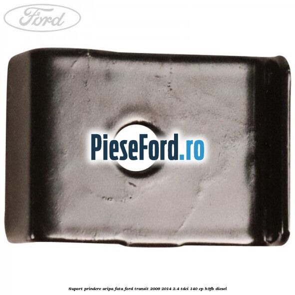 Suport prindere aripa fata Ford Transit 2006-2014 2.4 TDCi 140 cp H9FB diesel
