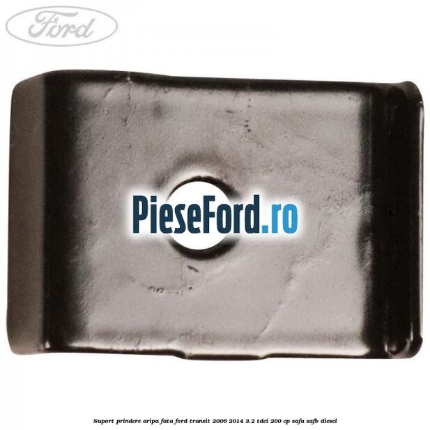 Suport prindere aripa fata Ford Transit 2006-2014 3.2 TDCi 200 cp SAFA, SAFB diesel