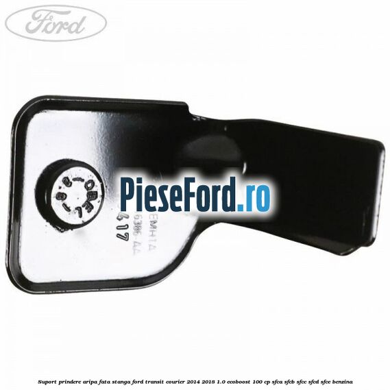 Suport prindere aripa fata stanga Ford Transit Courier 2014-2018 1.0 EcoBoost 100 cp SFCA, SFCB, SFCC, SFCD, SFCE benzina