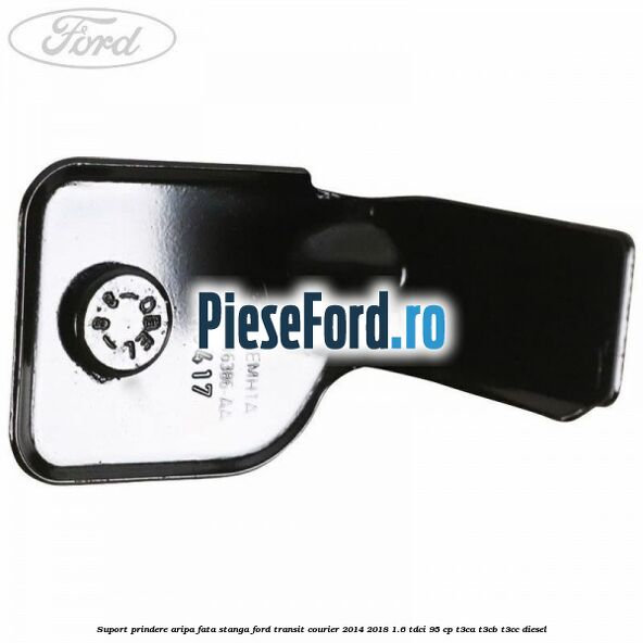 Suport prindere aripa fata stanga Ford Transit Courier 2014-2018 1.6 TDCi 95 cp T3CA, T3CB, T3CC diesel