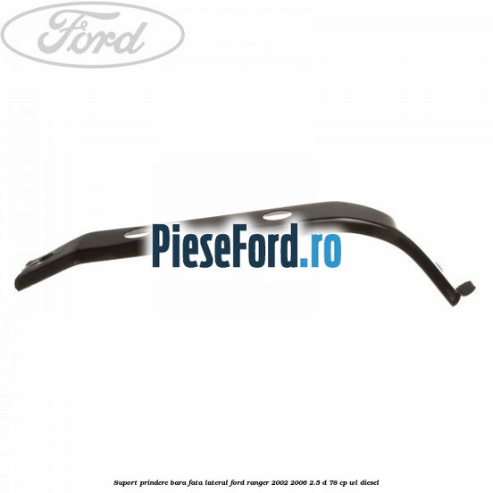 Suport prindere bara fata lateral Ford Ranger 2002-2006 2.5 D 78 cp Suport prindere bara fata lateral Ford Ranger 2002-2006 2.5 D 78 cp WL diesel