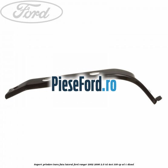 Suport prindere bara fata lateral Ford Ranger 2002-2006 2.5 TD 4x4 109 cp WL-T diesel