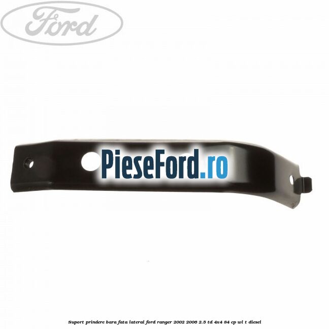 Suport prindere bara fata lateral Ford Ranger 2002-2006 2.5 TD 4x4 84 cp WL-T diesel