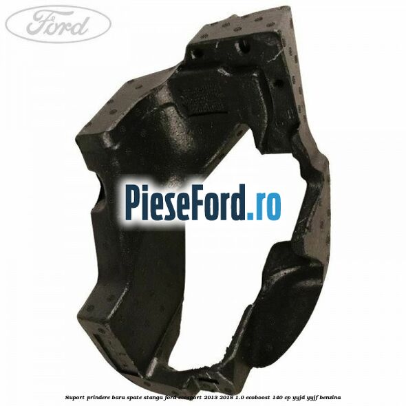 Suport prindere bara spate stanga Ford EcoSport 2013-2018 1.0 EcoBoost 140 cp Suport prindere bara spate stanga Ford EcoSport 2013-2018 1.0 EcoBoost 140 cp YYJD, YYJF benzina