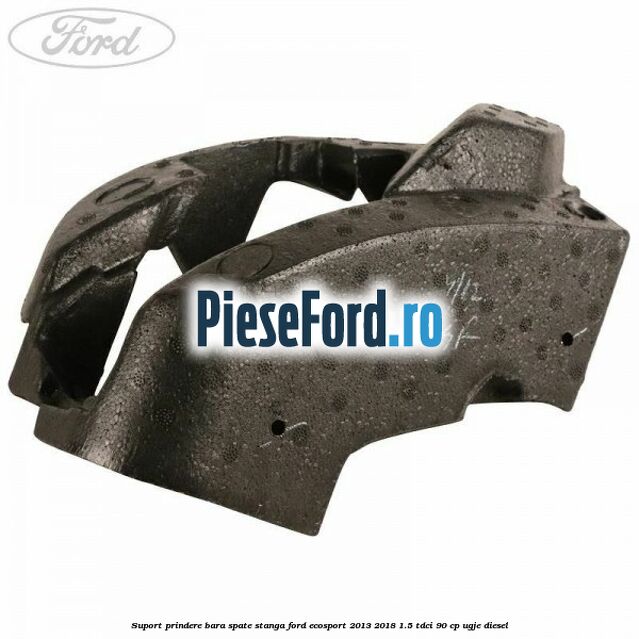 Suport prindere bara spate stanga Ford EcoSport 2013-2018 1.5 TDCi 90 cp UGJE diesel