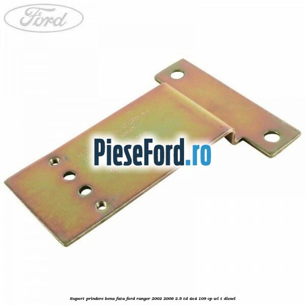 Suport prindere bena fata Ford Ranger 2002-2006 2.5 TD 4x4 109 cp WL-T diesel
