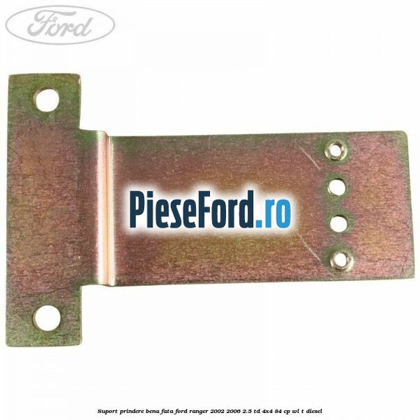 Suport prindere bena fata Ford Ranger 2002-2006 2.5 TD 4x4 84 cp WL-T diesel