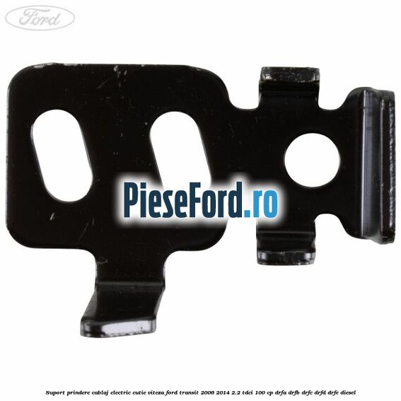 Suport prindere cablaj electric cutie viteza Ford Transit 2006-2014 2.2 TDCi 100 cp DRFA, DRFB, DRFC, DRFD, DRFE diesel