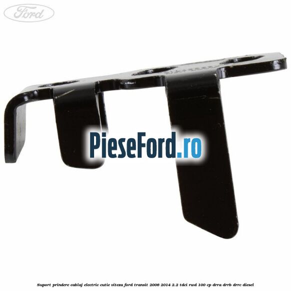 Suport prindere cablaj electric cutie viteza Ford Transit 2006-2014 2.2 TDCi RWD 100 cp DRRA, DRRB, DRRC diesel