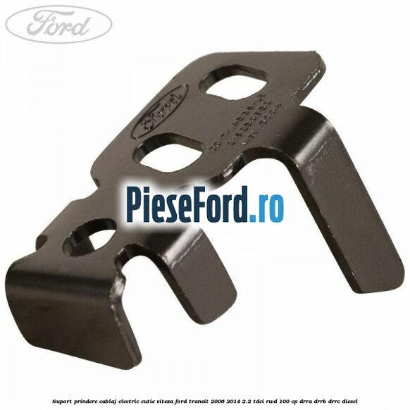 Suport prindere cablaj electric cutie viteza Ford Transit 2006-2014 2.2 TDCi RWD 100 cp DRRA, DRRB, DRRC diesel
