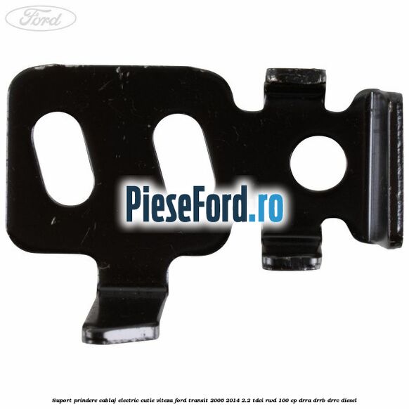 Suport prindere cablaj electric cutie viteza Ford Transit 2006-2014 2.2 TDCi RWD 100 cp DRRA, DRRB, DRRC diesel