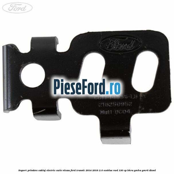 Suport prindere cablaj electric cutie viteza Ford Transit 2014-2018 2.0 EcoBlue RWD 130 cp BKRA, YMHA, YMR6 diesel
