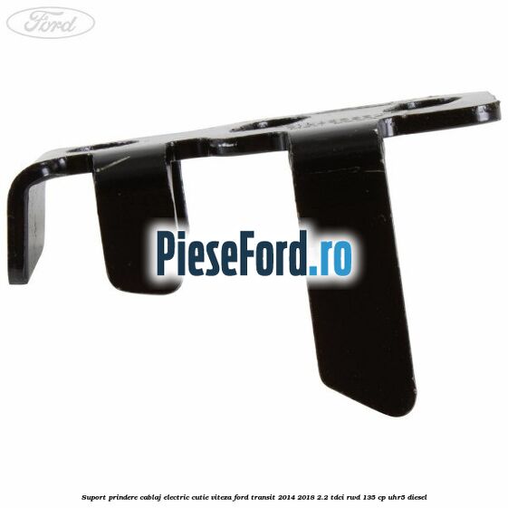 Suport prindere cablaj electric cutie viteza Ford Transit 2014-2018 2.2 TDCi RWD 135 cp UHR5 diesel
