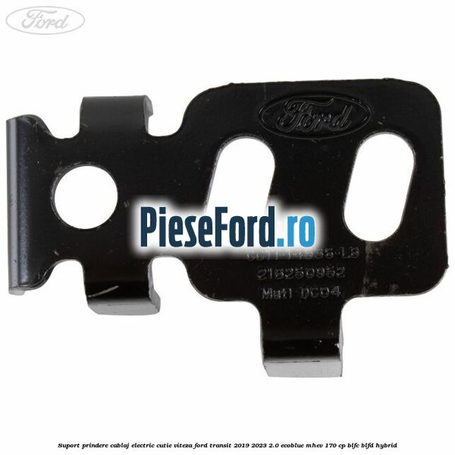 Suport prindere cablaj electric cutie viteza Ford Transit 2019-2023 2.0 EcoBlue mHEV 170 cp Suport prindere cablaj electric cutie viteza Ford Transit 2019-2023 2.0 EcoBlue mHEV 170 cp BLFC, BLFD Hybrid
