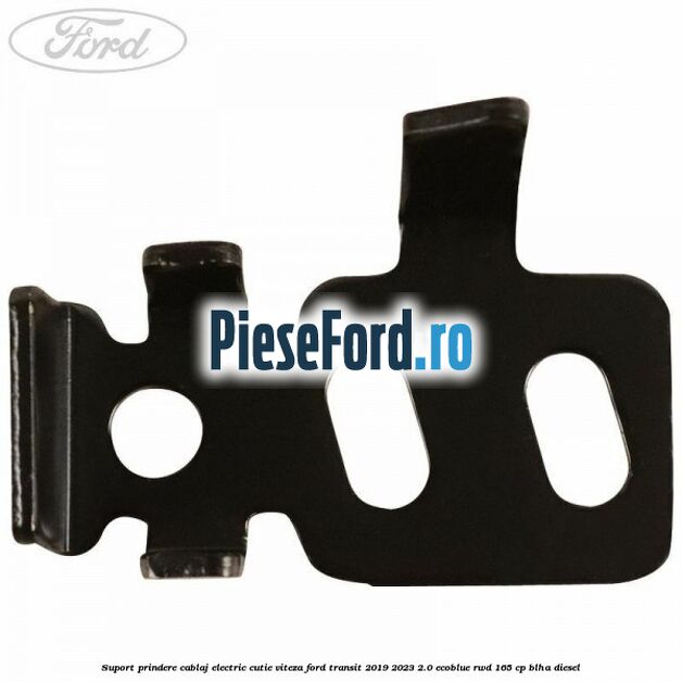 Suport prindere cablaj electric cutie viteza Ford Transit 2019-2023 2.0 EcoBlue RWD 165 cp BLHA diesel