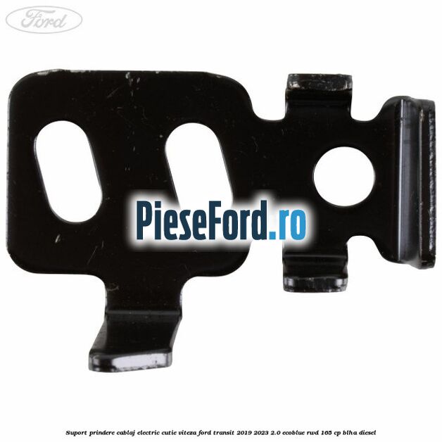 Suport prindere cablaj electric cutie viteza Ford Transit 2019-2023 2.0 EcoBlue RWD 165 cp BLHA diesel