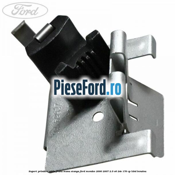 Suport prindere cablu frana mana stanga Ford Mondeo 2000-2007 2.5 V6 24V 170 cp LCBD benzina