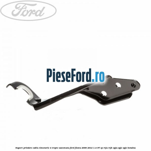Suport prindere cablu timonerie 4 trepte automata Ford Fiesta 2008-2012 1.4 97 cp RTJA, RTJB, SPJA, SPJC, SPJE benzina