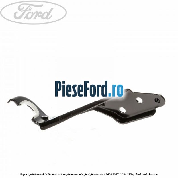 Suport prindere cablu timonerie 4 trepte automata Ford Focus C-Max 2003-2007 1.6 Ti 115 cp HXDA, SIDA benzina