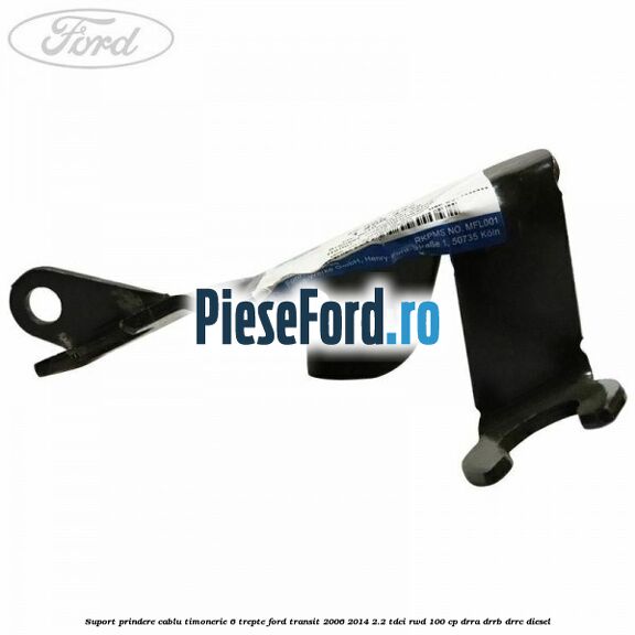 Suport prindere cablu timonerie 6 trepte Ford Transit 2006-2014 2.2 TDCi RWD 100 cp DRRA, DRRB, DRRC diesel