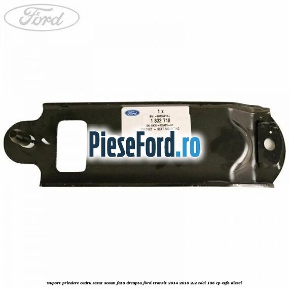 Suport prindere cadru sezut scaun fata dreapta Ford Transit 2014-2018 2.2 TDCi 155 cp CVF5 diesel