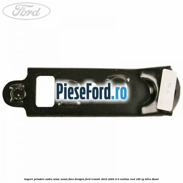 Suport prindere cadru sezut scaun fata dreapta Ford Transit 2019-2023 2.0 EcoBlue RWD 165 cp BLHA diesel