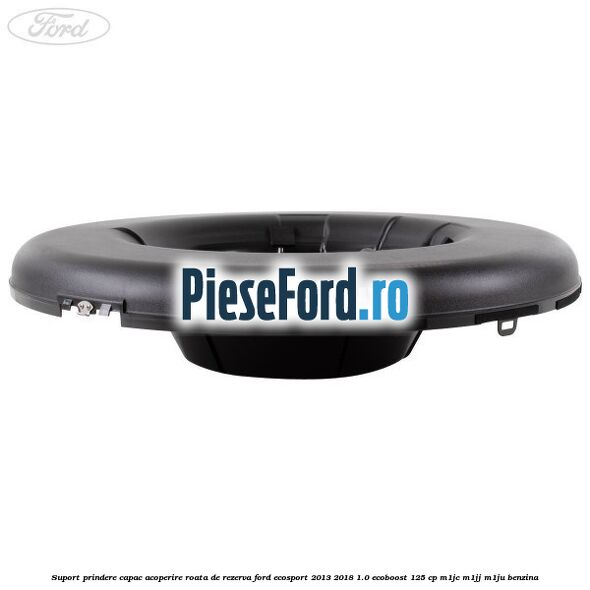 Suport prindere capac acoperire roata de rezerva Ford EcoSport 2013-2018 1.0 EcoBoost 125 cp Suport prindere capac acoperire roata de rezerva Ford EcoSport 2013-2018 1.0 EcoBoost 125 cp M1JC, M1JJ, M1JU benzina