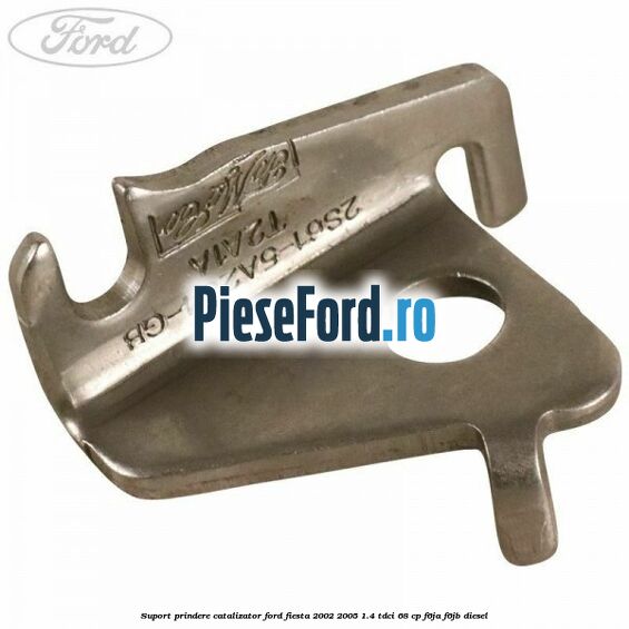 Suport prindere catalizator Ford Fiesta 2002-2005 1.4 TDCi 68 cp F6JA, F6JB diesel