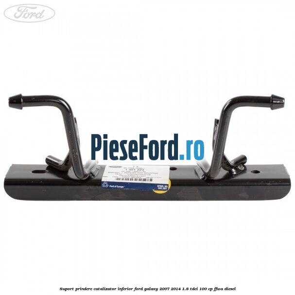 Suport prindere catalizator inferior Ford Galaxy 2007-2014 1.8 TDCi 100 cp FFWA diesel