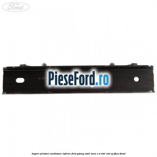 Suport prindere catalizator inferior Ford Galaxy 2007-2014 1.8 TDCi 100 cp FFWA diesel