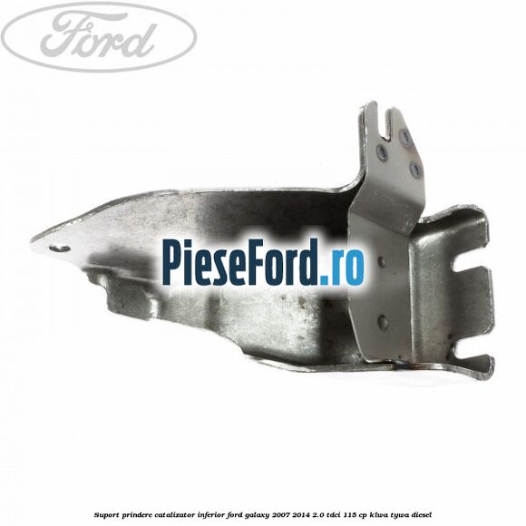 Suport prindere catalizator inferior Ford Galaxy 2007-2014 2.0 TDCi 115 cp KLWA, TYWA diesel