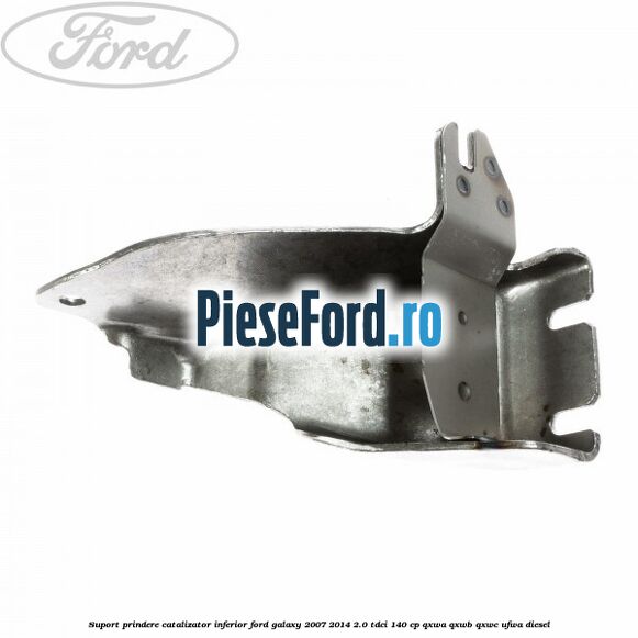 Suport prindere catalizator inferior Ford Galaxy 2007-2014 2.0 TDCi 140 cp Suport prindere catalizator inferior Ford Galaxy 2007-2014 2.0 TDCi 140 cp QXWA, QXWB, QXWC, UFWA diesel
