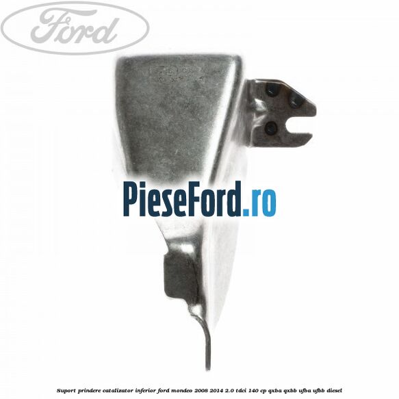 Suport prindere catalizator inferior Ford Mondeo 2008-2014 2.0 TDCi 140 cp QXBA, QXBB, UFBA, UFBB diesel
