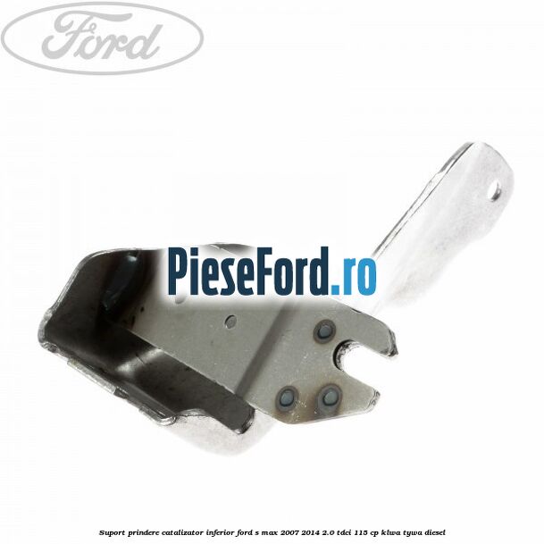 Suport prindere catalizator inferior Ford S-Max 2007-2014 2.0 TDCi 115 cp KLWA, TYWA diesel
