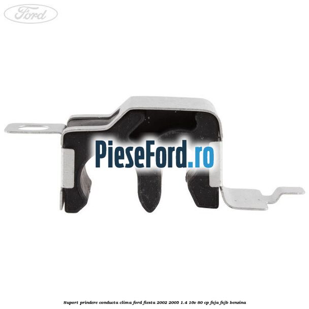 Suport prindere conducta clima Ford Fiesta 2002-2005 1.4 16V 80 cp FXJA, FXJB benzina