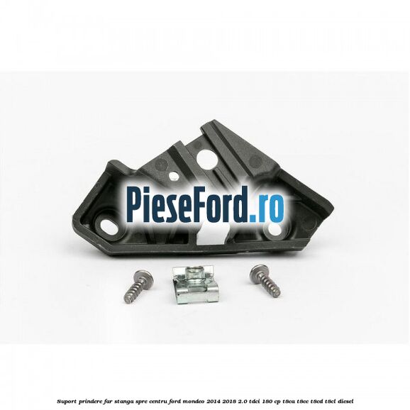 Suport prindere far stanga spre centru Ford Mondeo 2014-2018 2.0 TDCi 180 cp T8CA, T8CC, T8CD, T8CL diesel