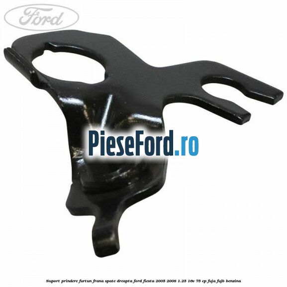 Suport prindere furtun frana spate dreapta Ford Fiesta 2005-2008 1.25 16V 75 cp FUJA, FUJB benzina