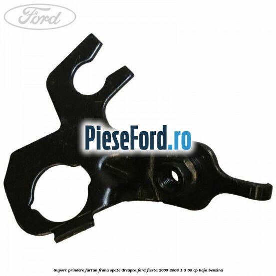 Suport prindere furtun frana spate dreapta Ford Fiesta 2005-2008 1.3 60 cp BAJA benzina
