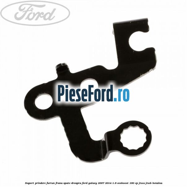 Suport prindere furtun frana spate dreapta Ford Galaxy 2007-2014 1.6 EcoBoost 160 cp JTWA, JTWB benzina