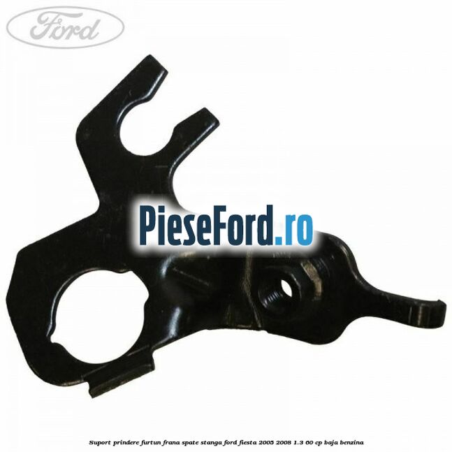 Suport prindere furtun frana spate stanga Ford Fiesta 2005-2008 1.3 60 cp Suport prindere furtun frana spate stanga Ford Fiesta 2005-2008 1.3 60 cp BAJA benzina