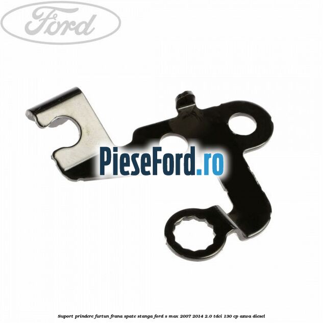 Suport prindere furtun frana spate stanga Ford S-Max 2007-2014 2.0 TDCi 130 cp AZWA diesel
